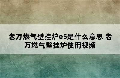 老万燃气壁挂炉e5是什么意思 老万燃气壁挂炉使用视频